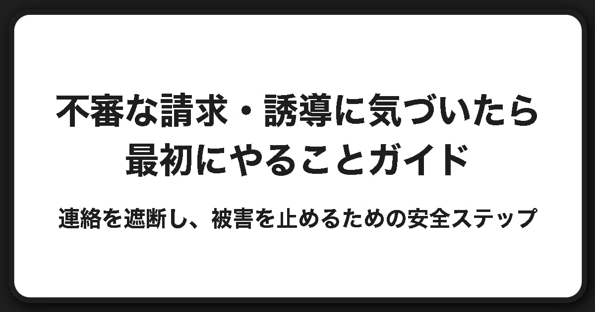不審な請求・誘導に気づいたら最初にやることガイド
