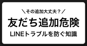 LINEの友だち追加は危険？無料スタンプやオープンチャットで起きやすいトラブルと安全な対処法まとめ