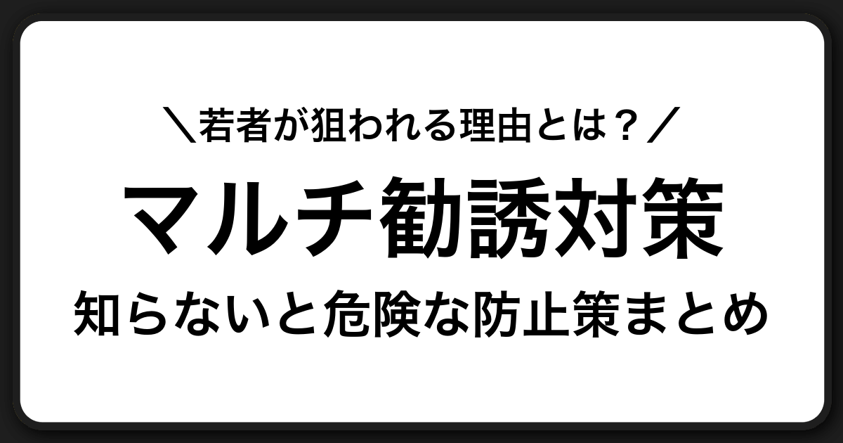 若者が巻き込まれやすいマルチ勧誘の実態と対処法【断り方・相談先・予防策】