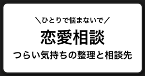 恋愛がつらいと感じたら読む相談ガイド｜しんどい気持ちをひとりで抱え込まないために
