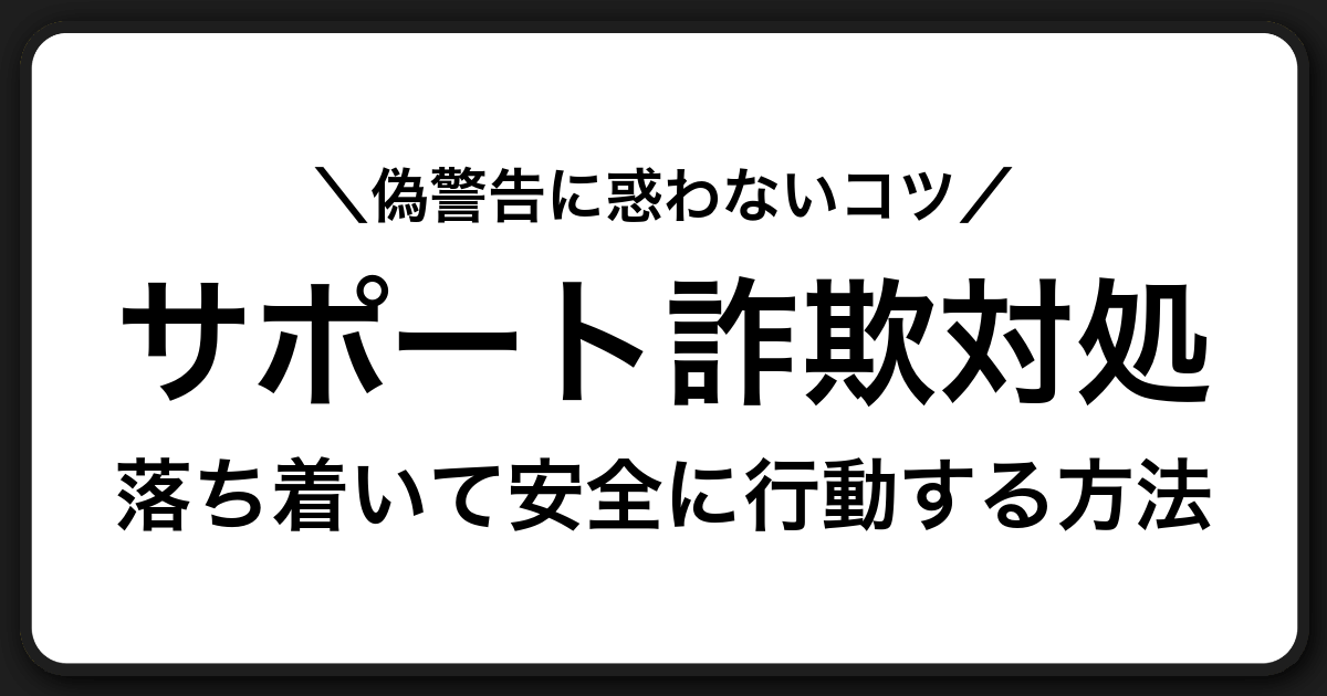 偽セキュリティ警告に注意して落ち着いて対処するためのサポート詐欺対策ガイド